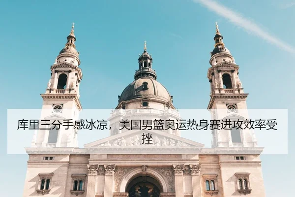 库里三分手感冰凉，美国男篮奥运热身赛进攻效率受挫