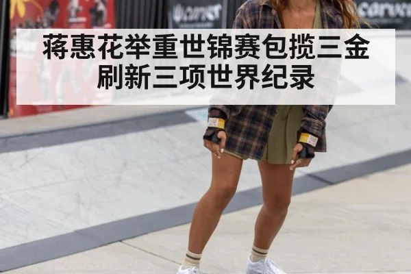 蒋惠花举重世锦赛包揽三金刷新三项世界纪录
