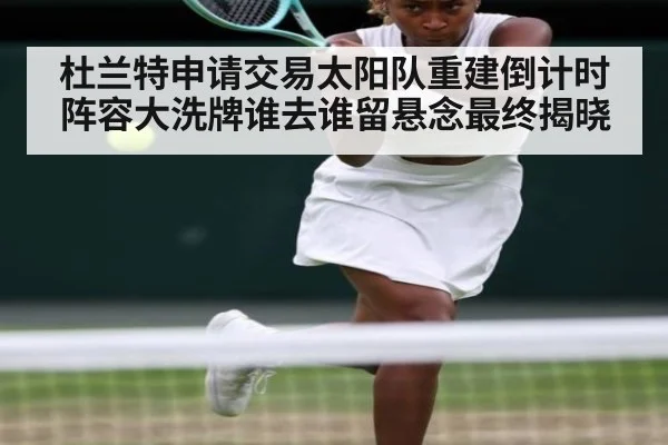 杜兰特申请交易太阳队重建倒计时阵容大洗牌谁去谁留悬念最终揭晓