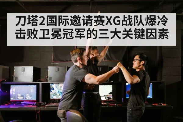 刀塔2国际邀请赛XG战队爆冷击败卫冕冠军的三大关键因素