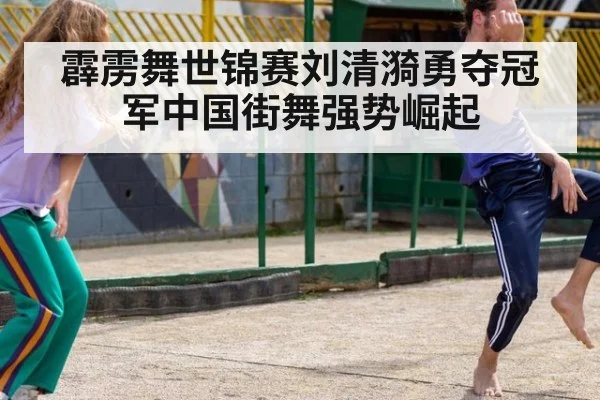 霹雳舞世锦赛刘清漪勇夺冠军中国街舞强势崛起