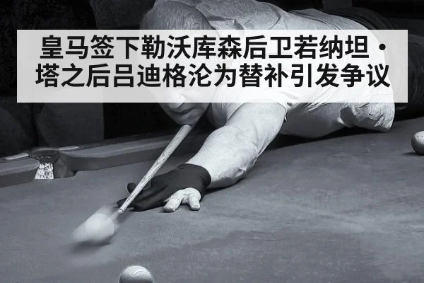 皇马签下勒沃库森后卫若纳坦·塔之后吕迪格沦为替补引发争议
